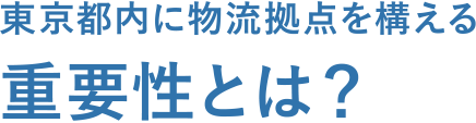 東京都内に物流拠点を構える 重要性とは？